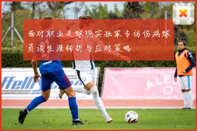 面对职业足球现实独家专访伤病球员谈生涯转折与应对策略