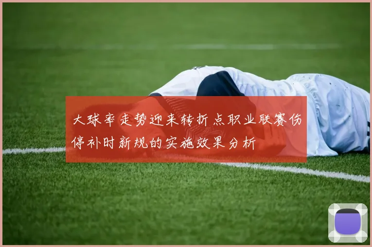 大球率走势迎来转折点职业联赛伤停补时新规的实施效果分析